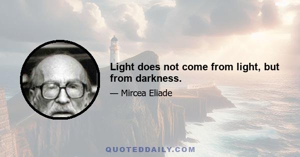 Light does not come from light, but from darkness.