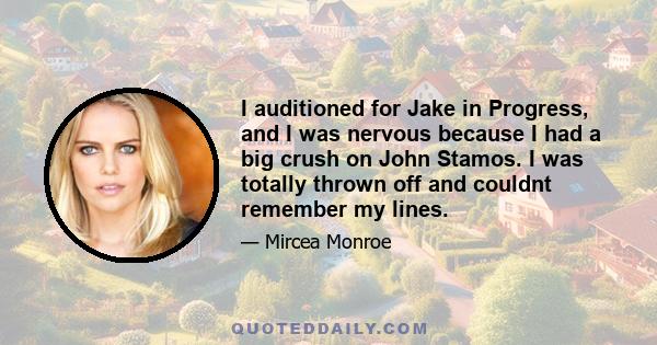 I auditioned for Jake in Progress, and I was nervous because I had a big crush on John Stamos. I was totally thrown off and couldnt remember my lines.