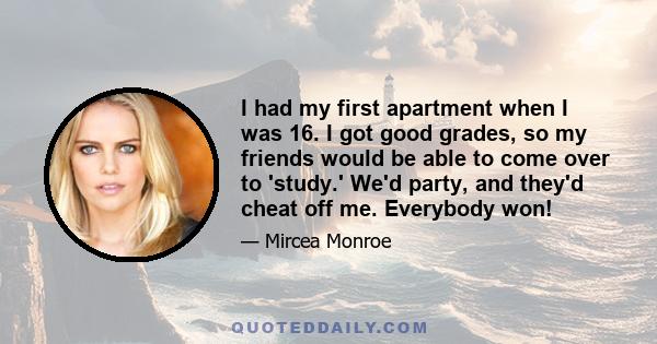 I had my first apartment when I was 16. I got good grades, so my friends would be able to come over to 'study.' We'd party, and they'd cheat off me. Everybody won!