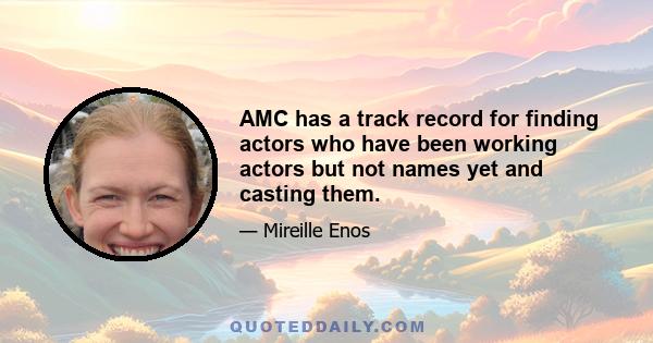 AMC has a track record for finding actors who have been working actors but not names yet and casting them.