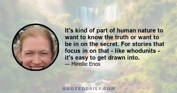 It's kind of part of human nature to want to know the truth or want to be in on the secret. For stories that focus in on that - like whodunits - it's easy to get drawn into.