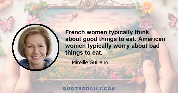 French women typically think about good things to eat. American women typically worry about bad things to eat.