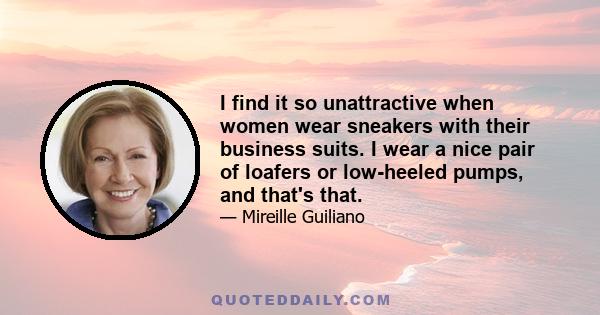 I find it so unattractive when women wear sneakers with their business suits. I wear a nice pair of loafers or low-heeled pumps, and that's that.