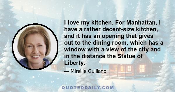 I love my kitchen. For Manhattan, I have a rather decent-size kitchen, and it has an opening that gives out to the dining room, which has a window with a view of the city and in the distance the Statue of Liberty.