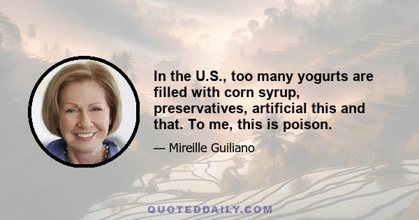 In the U.S., too many yogurts are filled with corn syrup, preservatives, artificial this and that. To me, this is poison.