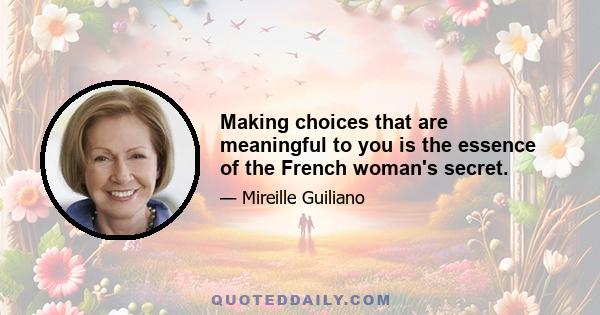 Making choices that are meaningful to you is the essence of the French woman's secret.