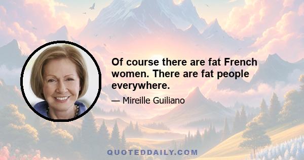 Of course there are fat French women. There are fat people everywhere.