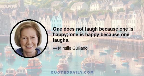 One does not laugh because one is happy; one is happy because one laughs.