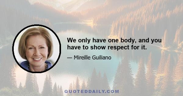 We only have one body, and you have to show respect for it.