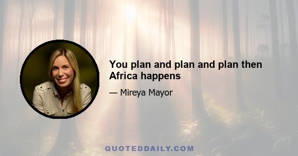 You plan and plan and plan then Africa happens