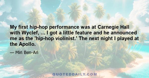 My first hip-hop performance was at Carnegie Hall with Wyclef, ... I got a little feature and he announced me as the 'hip-hop violinist.' The next night I played at the Apollo.