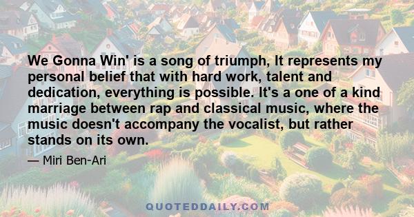 We Gonna Win' is a song of triumph, It represents my personal belief that with hard work, talent and dedication, everything is possible. It's a one of a kind marriage between rap and classical music, where the music