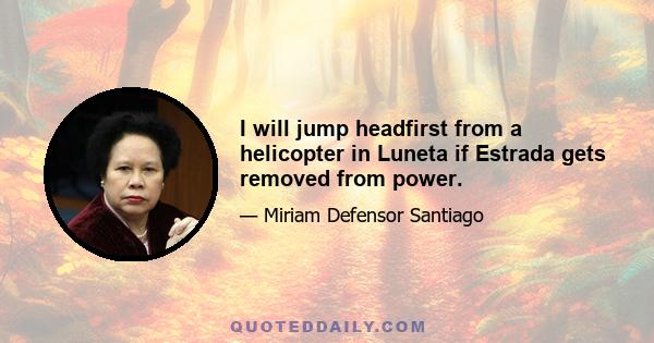 I will jump headfirst from a helicopter in Luneta if Estrada gets removed from power.