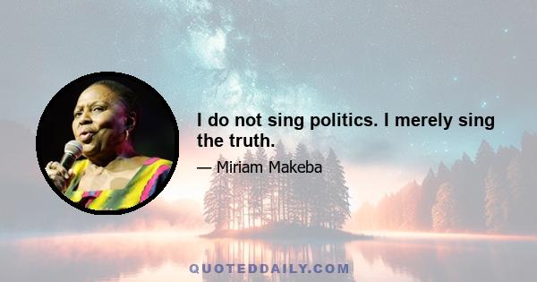 I do not sing politics. I merely sing the truth.