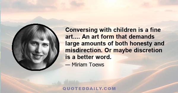 Conversing with children is a fine art.... An art form that demands large amounts of both honesty and misdirection. Or maybe discretion is a better word.