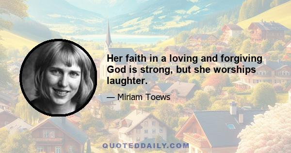 Her faith in a loving and forgiving God is strong, but she worships laughter.