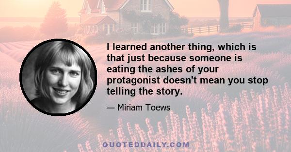 I learned another thing, which is that just because someone is eating the ashes of your protagonist doesn't mean you stop telling the story.