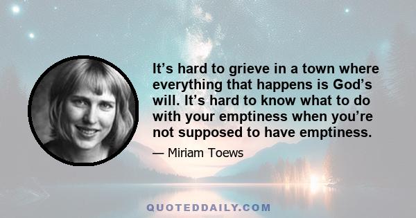 It’s hard to grieve in a town where everything that happens is God’s will. It’s hard to know what to do with your emptiness when you’re not supposed to have emptiness.