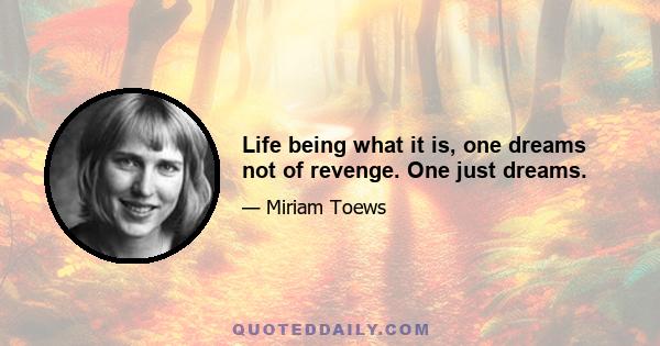 Life being what it is, one dreams not of revenge. One just dreams.