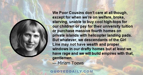 We Poor Cousins don’t care at all though, except for when we’re on welfare, broke, starving, unable to buy cool high-tops for our children or pay for their university tuition or purchase massive fourth homes on private