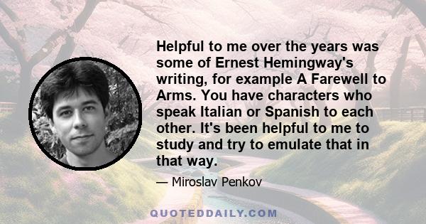 Helpful to me over the years was some of Ernest Hemingway's writing, for example A Farewell to Arms. You have characters who speak Italian or Spanish to each other. It's been helpful to me to study and try to emulate