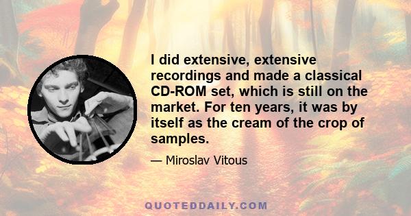 I did extensive, extensive recordings and made a classical CD-ROM set, which is still on the market. For ten years, it was by itself as the cream of the crop of samples.