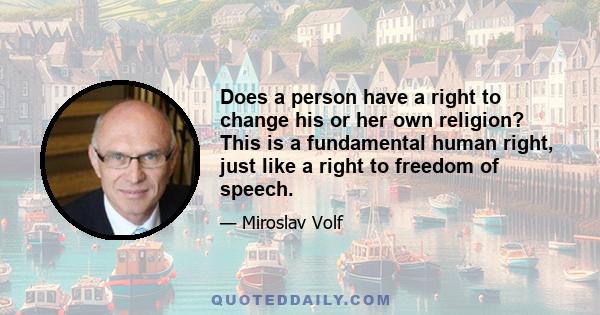 Does a person have a right to change his or her own religion? This is a fundamental human right, just like a right to freedom of speech.