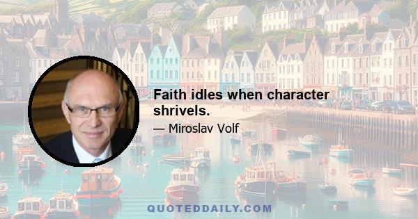 Faith idles when character shrivels.