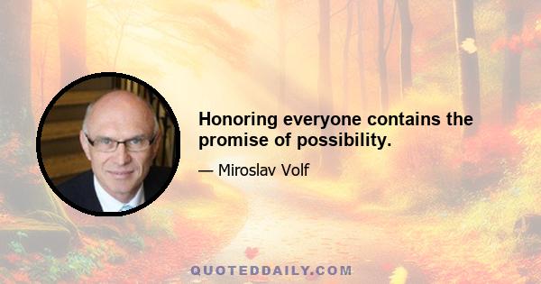 Honoring everyone contains the promise of possibility.