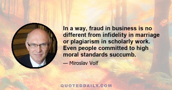 In a way, fraud in business is no different from infidelity in marriage or plagiarism in scholarly work. Even people committed to high moral standards succumb.