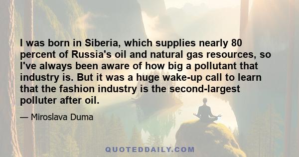 I was born in Siberia, which supplies nearly 80 percent of Russia's oil and natural gas resources, so I've always been aware of how big a pollutant that industry is. But it was a huge wake-up call to learn that the