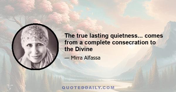 The true lasting quietness... comes from a complete consecration to the Divine