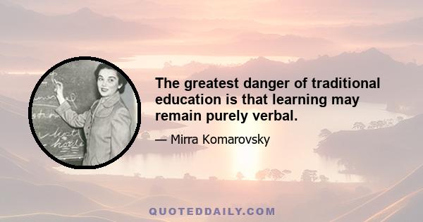 The greatest danger of traditional education is that learning may remain purely verbal.