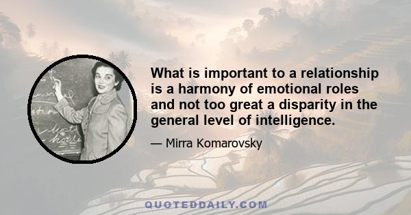 What is important to a relationship is a harmony of emotional roles and not too great a disparity in the general level of intelligence.