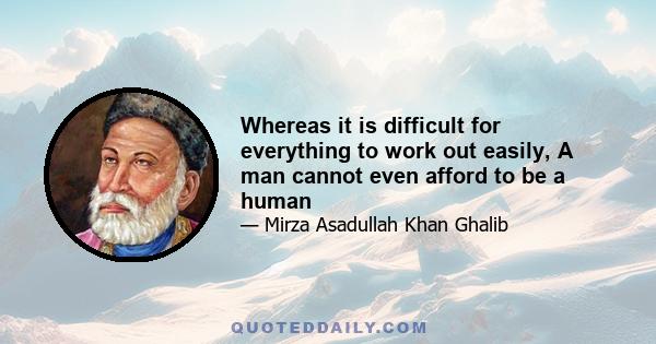 Whereas it is difficult for everything to work out easily, A man cannot even afford to be a human