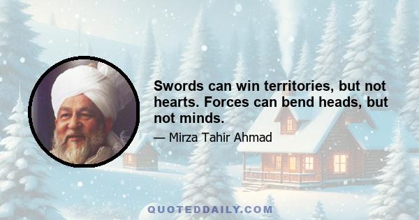 Swords can win territories, but not hearts. Forces can bend heads, but not minds.