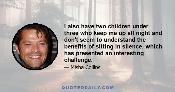 I also have two children under three who keep me up all night and don't seem to understand the benefits of sitting in silence, which has presented an interesting challenge.