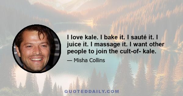 I love kale. I bake it. I sauté it. I juice it. I massage it. I want other people to join the cult-of- kale.