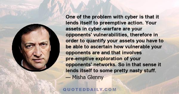 One of the problem with cyber is that it lends itself to preemptive action. Your assets in cyber-warfare are your opponents' vulnerabilities, therefore in order to quantify your assets you have to be able to ascertain