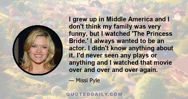 I grew up in Middle America and I don't think my family was very funny, but I watched 'The Princess Bride.' I always wanted to be an actor. I didn't know anything about it. I'd never seen any plays or anything and I