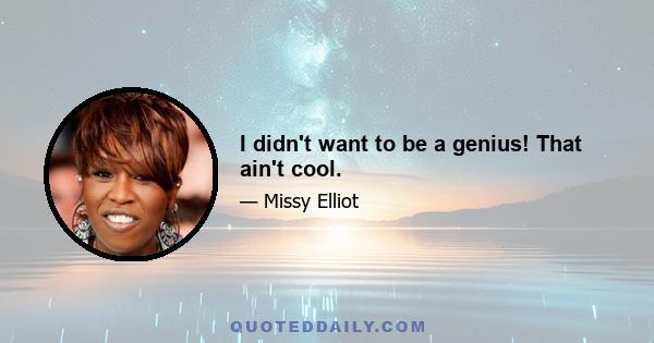 I didn't want to be a genius! That ain't cool.