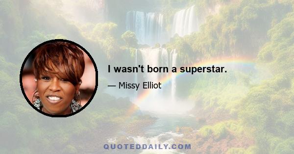 I wasn't born a superstar.