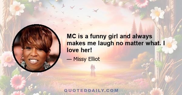 MC is a funny girl and always makes me laugh no matter what. I love her!