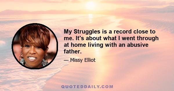 My Struggles is a record close to me. It's about what I went through at home living with an abusive father.