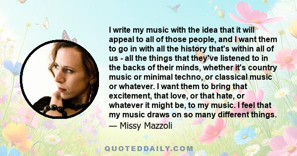 I write my music with the idea that it will appeal to all of those people, and I want them to go in with all the history that's within all of us - all the things that they've listened to in the backs of their minds,