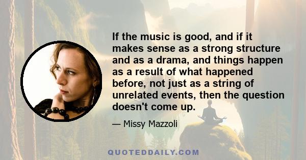 If the music is good, and if it makes sense as a strong structure and as a drama, and things happen as a result of what happened before, not just as a string of unrelated events, then the question doesn't come up.