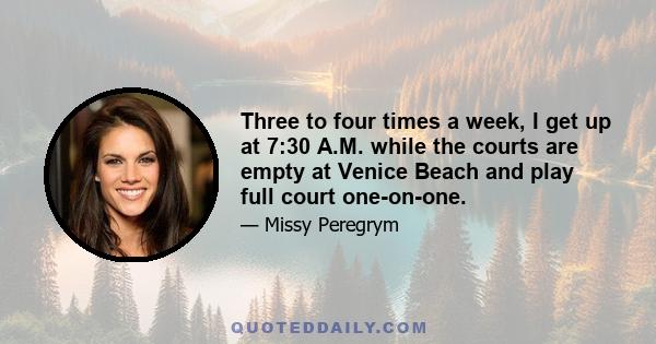 Three to four times a week, I get up at 7:30 A.M. while the courts are empty at Venice Beach and play full court one-on-one.