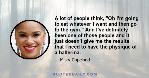 A lot of people think, Oh I'm going to eat whatever I want and then go to the gym. And I've definitely been one of those people and it just doesn't give me the results that I need to have the physique of a ballerina.