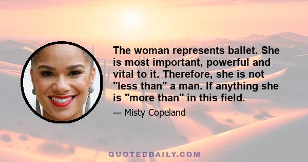 The woman represents ballet. She is most important, powerful and vital to it. Therefore, she is not less than a man. If anything she is more than in this field.