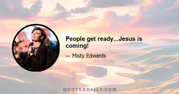 People get ready...Jesus is coming!